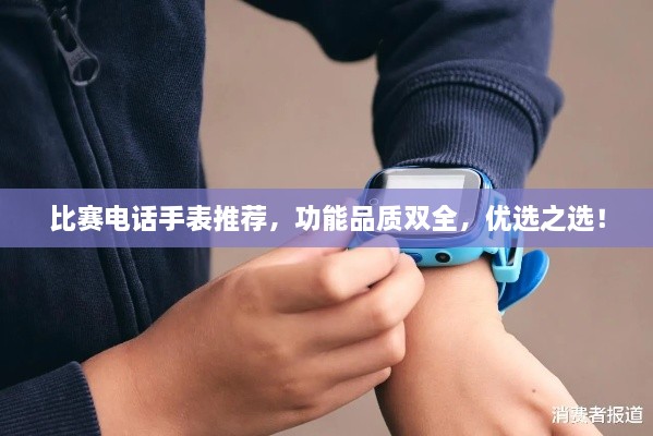 比賽電話手表推薦，功能品質(zhì)雙全，優(yōu)選之選！
