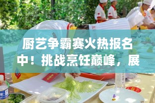 廚藝爭霸賽火熱報名中！挑戰(zhàn)烹飪巔峰，展現(xiàn)你的廚藝魅力！