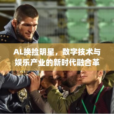 AL換撿明星，數(shù)字技術(shù)與娛樂產(chǎn)業(yè)的新時代融合革命