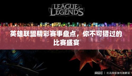 英雄聯(lián)盟精彩賽事盤點，你不可錯過的比賽盛宴