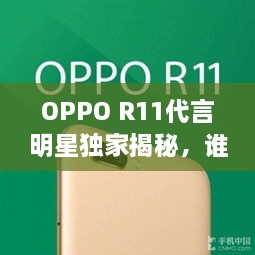 OPPO R11代言明星獨家揭秘，誰將成為新一代代言人？