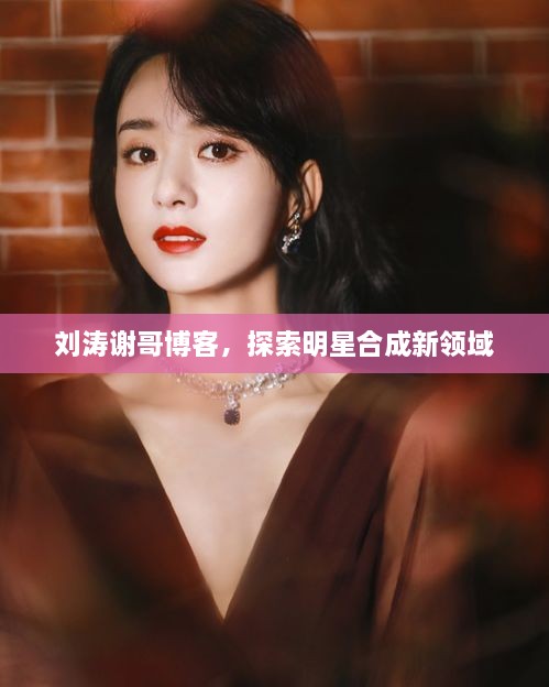 劉濤謝哥博客，探索明星合成新領(lǐng)域