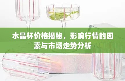 水晶杯價(jià)格揭秘，影響行情的因素與市場(chǎng)走勢(shì)分析