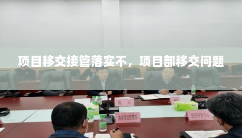 項(xiàng)目移交接管落實(shí)不，項(xiàng)目部移交問題 