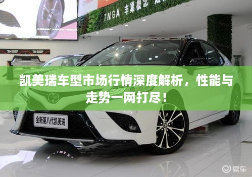 凱美瑞車型市場行情深度解析，性能與走勢一網(wǎng)打盡！