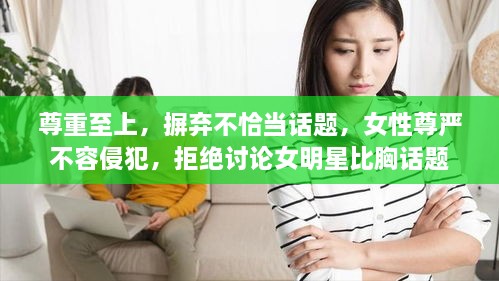尊重至上，摒棄不恰當(dāng)話題，女性尊嚴(yán)不容侵犯，拒絕討論女明星比胸話題