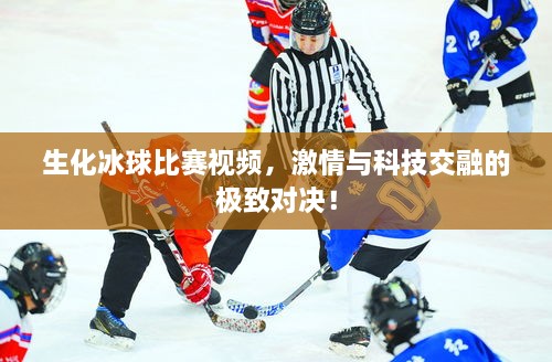 生化冰球比賽視頻，激情與科技交融的極致對決！