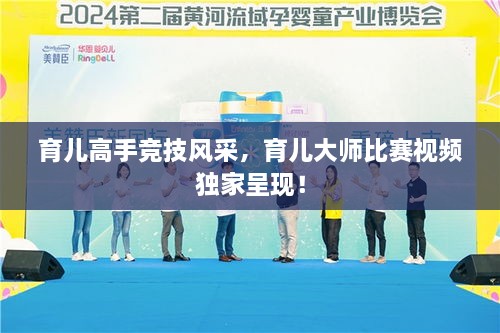 育兒高手競(jìng)技風(fēng)采，育兒大師比賽視頻獨(dú)家呈現(xiàn)！