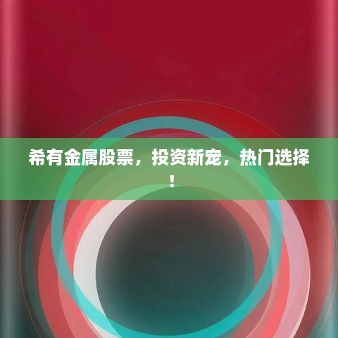 希有金屬股票，投資新寵，熱門選擇！