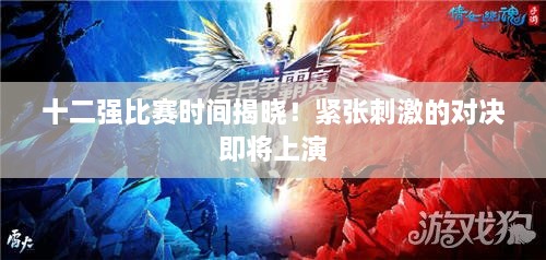 十二強(qiáng)比賽時(shí)間揭曉！緊張刺激的對(duì)決即將上演
