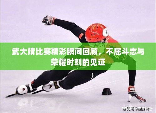 武大靖比賽精彩瞬間回顧，不屈斗志與榮耀時(shí)刻的見(jiàn)證