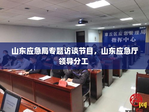 山東應(yīng)急局專題訪談節(jié)目，山東應(yīng)急廳領(lǐng)導(dǎo)分工 
