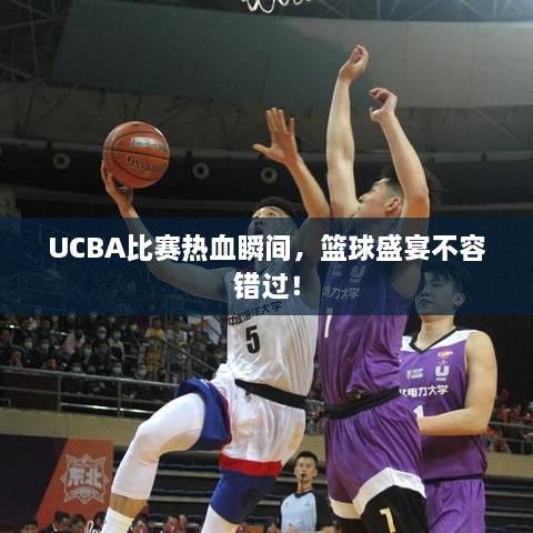 UCBA比賽熱血瞬間，籃球盛宴不容錯過！