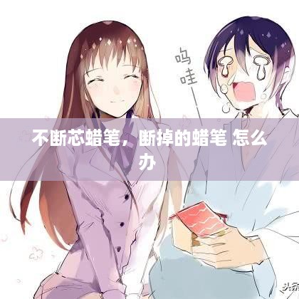 不斷芯蠟筆，斷掉的蠟筆 怎么辦 