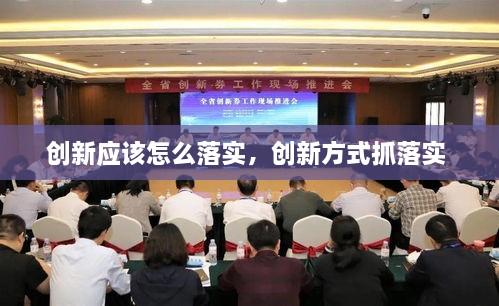 創(chuàng)新應(yīng)該怎么落實(shí)，創(chuàng)新方式抓落實(shí) 
