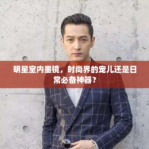 明星室內(nèi)墨鏡，時尚界的寵兒還是日常必備神器？