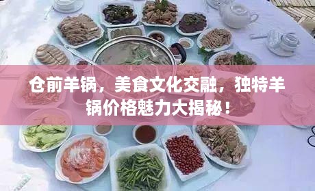倉(cāng)前羊鍋，美食文化交融，獨(dú)特羊鍋價(jià)格魅力大揭秘！