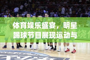 體育娛樂(lè)盛宴，明星踢球節(jié)目展現(xiàn)運(yùn)動(dòng)與娛樂(lè)的完美結(jié)合！