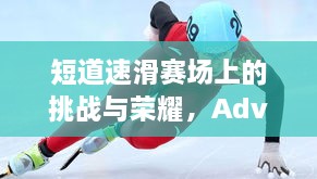短道速滑賽場(chǎng)上的挑戰(zhàn)與榮耀，Adva的奮斗之路