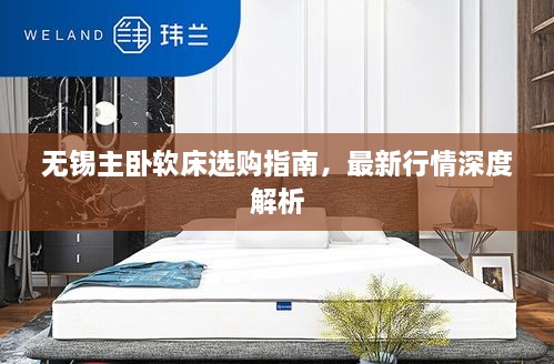 無(wú)錫主臥軟床選購(gòu)指南，最新行情深度解析