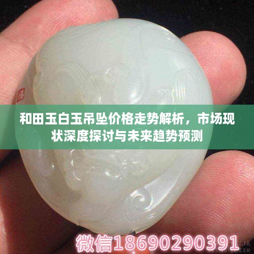 和田玉白玉吊墜價(jià)格走勢解析，市場現(xiàn)狀深度探討與未來趨勢預(yù)測