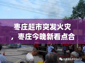 棗莊超市突發(fā)火災(zāi)，棗莊今晚新看點合用場所火災(zāi)警示片 