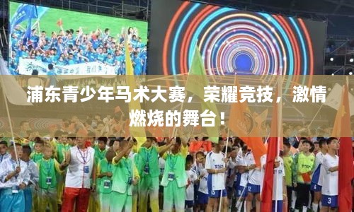 浦東青少年馬術(shù)大賽，榮耀競(jìng)技，激情燃燒的舞臺(tái)！
