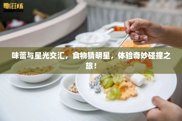味蕾與星光交匯，食物猜明星，體驗奇妙碰撞之旅！