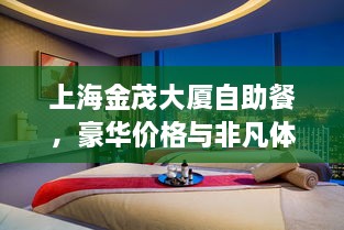 上海金茂大廈自助餐，豪華價格與非凡體驗(yàn)