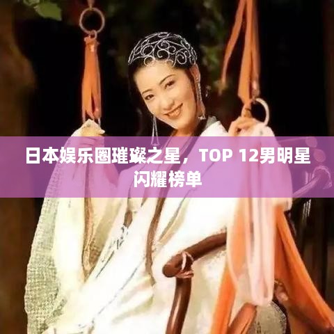 日本娛樂(lè)圈璀璨之星，TOP 12男明星閃耀榜單