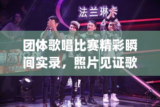 團(tuán)體歌唱比賽精彩瞬間實(shí)錄，照片見證歌聲與激情的飛揚(yáng)