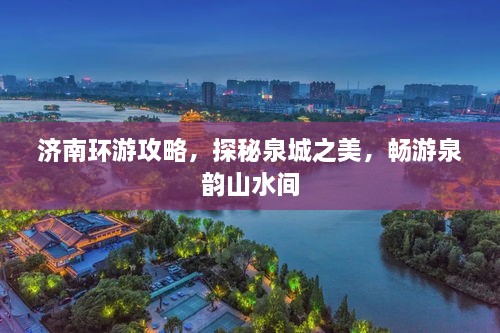 濟(jì)南環(huán)游攻略，探秘泉城之美，暢游泉韻山水間