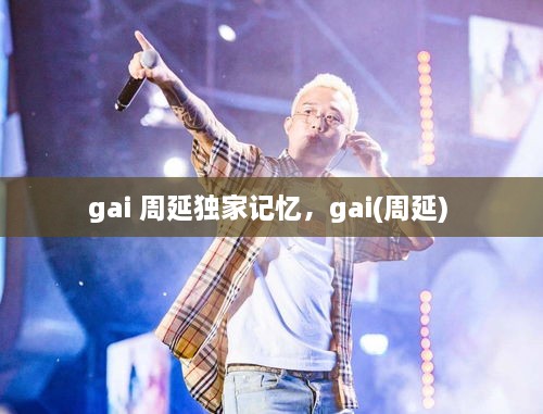 gai 周延獨(dú)家記憶，gai(周延) 