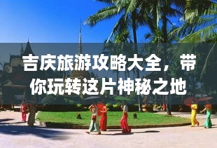 吉慶旅游攻略大全，帶你玩轉(zhuǎn)這片神秘之地！