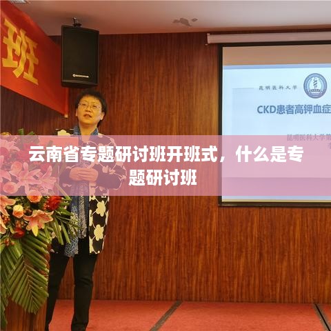 云南省專題研討班開班式，什么是專題研討班 
