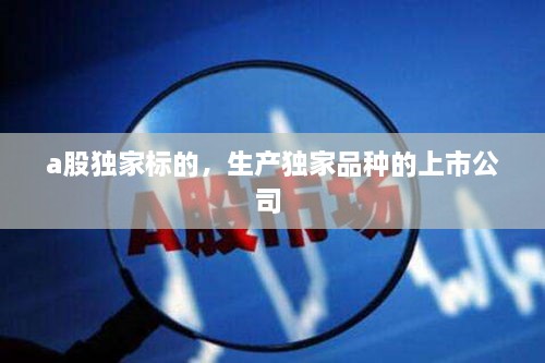 a股獨家標的，生產獨家品種的上市公司 
