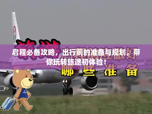 啟程必備攻略，出行前的準(zhǔn)備與規(guī)劃，帶你玩轉(zhuǎn)旅途初體驗(yàn)！