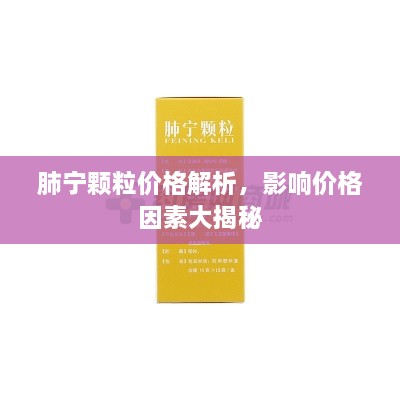 肺寧顆粒價(jià)格解析，影響價(jià)格因素大揭秘