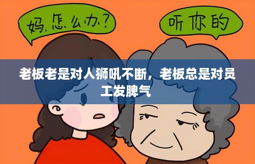 老板老是對(duì)人獅吼不斷，老板總是對(duì)員工發(fā)脾氣 