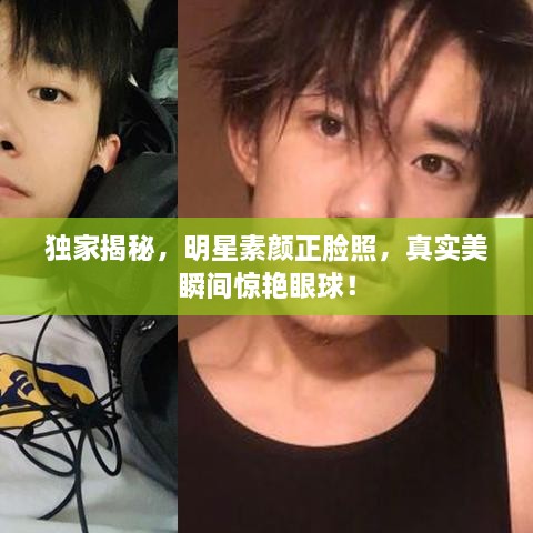 獨(dú)家揭秘，明星素顏正臉照，真實(shí)美瞬間驚艷眼球！