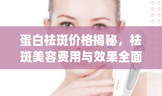 蛋白祛斑價(jià)格揭秘，祛斑美容費(fèi)用與效果全面解析！