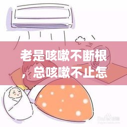 老是咳嗽不斷根，總咳嗽不止怎么辦 