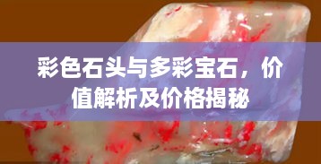 彩色石頭與多彩寶石，價(jià)值解析及價(jià)格揭秘