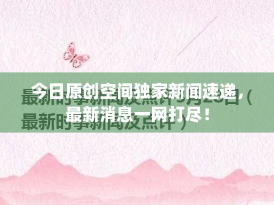 今日原創(chuàng)空間獨(dú)家新聞速遞，最新消息一網(wǎng)打盡！