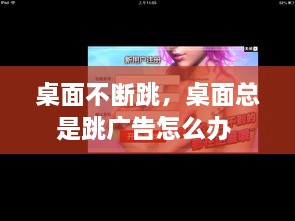 桌面不斷跳，桌面總是跳廣告怎么辦 