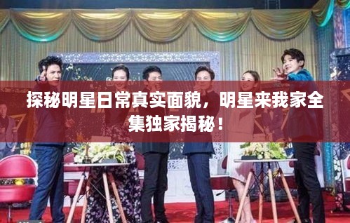 探秘明星日常真實面貌，明星來我家全集獨家揭秘！