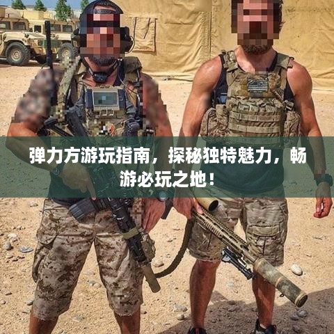 彈力方游玩指南，探秘獨(dú)特魅力，暢游必玩之地！
