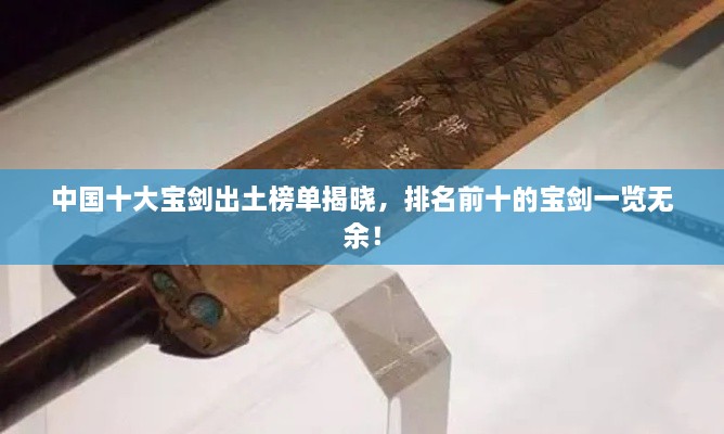 中國十大寶劍出土榜單揭曉，排名前十的寶劍一覽無余！