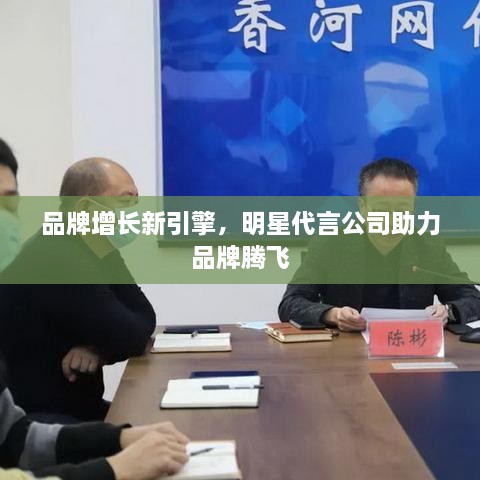 品牌增長(zhǎng)新引擎，明星代言公司助力品牌騰飛