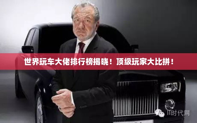 世界玩車大佬排行榜揭曉！頂級玩家大比拼！
